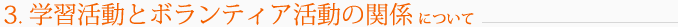 3.学習活動とボランティア活動の関係について 3.学習活動とボランティア活動の関係について