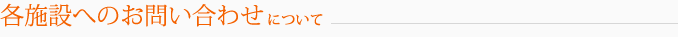 各施設へのお問い合わせについて