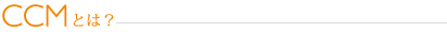 CCMとは？
